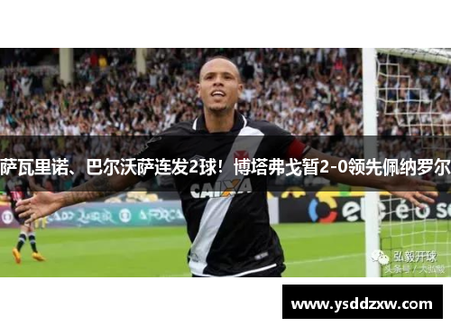 萨瓦里诺、巴尔沃萨连发2球！博塔弗戈暂2-0领先佩纳罗尔